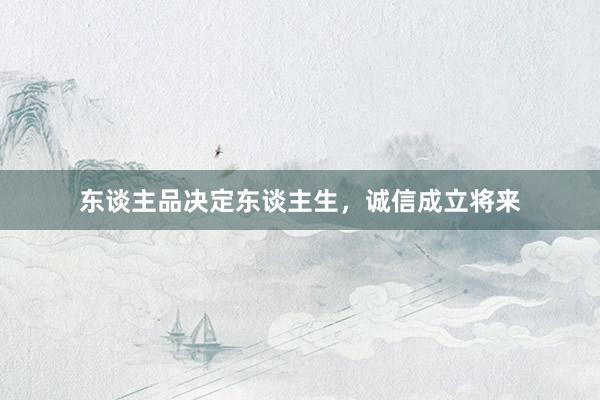 东谈主品决定东谈主生，诚信成立将来