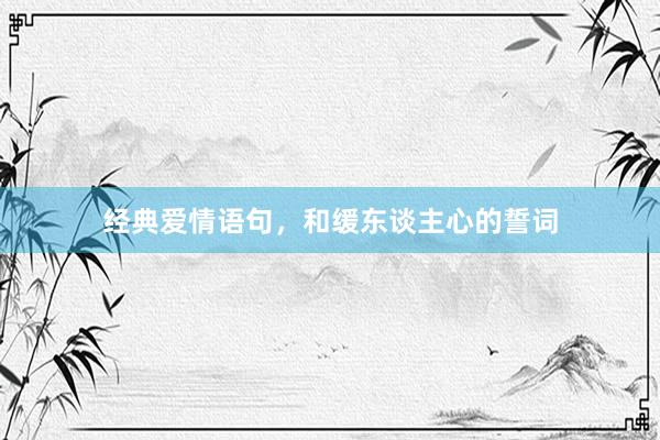 经典爱情语句，和缓东谈主心的誓词