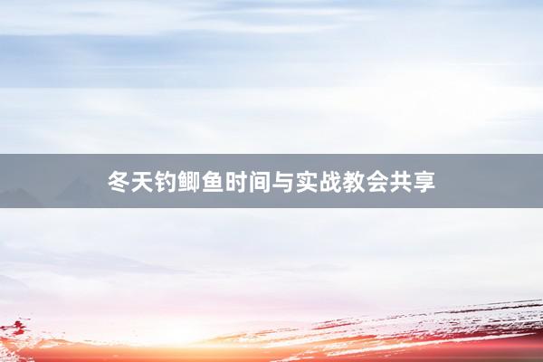 冬天钓鲫鱼时间与实战教会共享