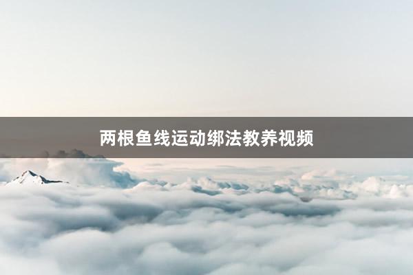 两根鱼线运动绑法教养视频