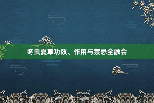 冬虫夏草功效、作用与禁忌全融会